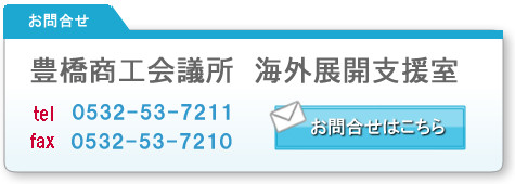 お問い合わせは豊橋商工会議所　海外展開支援室（TEL：0532-53-7211、FAX：0532-53-7210）まで。メールでのお問い合わせの場合はクリック