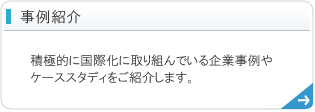 事例紹介 - 積極的に国際化に取り組んでいる企業事例やケーススタディをご紹介します。